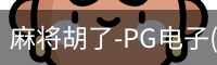 麻将胡了-PG电子(中国)官方网站·PGSoft